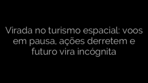 ​Virada no turismo espacial: voos em pausa, ações derretem e futuro vira incógnita 